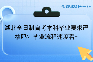 湖北全日制自考本科畢業(yè)要求嚴(yán)格嗎？畢業(yè)流程速度看~