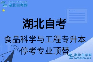 湖北自考食品科學(xué)與工程專(zhuān)業(yè)停考專(zhuān)升本專(zhuān)業(yè)課程頂替表_停考專(zhuān)業(yè)代碼_停考專(zhuān)業(yè)頂替_停考專(zhuān)業(yè)