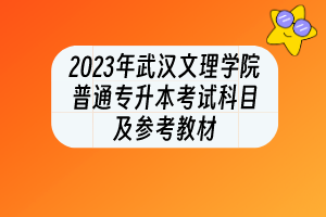 2023年武漢文理學(xué)院普通專(zhuān)升本考試科目及參考教材