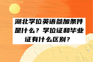 湖北學位英語參加條件是什么？學位證和畢業(yè)證有什么區(qū)別？