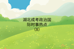 湖北成考政治國(guó)際時(shí)事熱點(diǎn)（8）