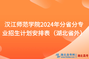 漢江師范學(xué)院2024年分省分專業(yè)招生計(jì)劃安排表（湖北省外）