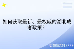 如何獲取最新、最權(quán)威的湖北成考政策？