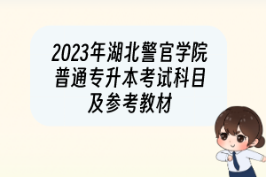 2023年湖北警官學(xué)院普通專(zhuān)升本考試科目及參考教材