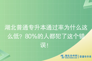 湖北普通專升本通過率為什么這么低？80％的人都犯了這個(gè)錯(cuò)誤！