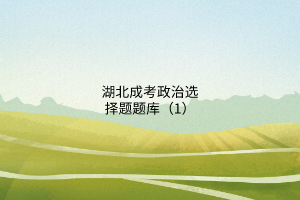 湖北成考政治選擇題題庫(kù)（1）