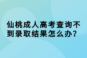 仙桃成人高考查詢不到錄取結果怎么辦？