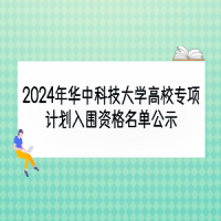 2024年華中科技大學(xué)高校專項計劃入圍資格名單公示