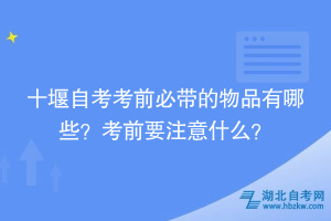 十堰自考考前必帶的物品有哪些？考前要注意什么？