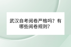 武漢自考閱卷嚴格嗎？有哪些閱卷規(guī)則？