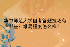 華中師范大學(xué)自考答題技巧有哪些？難易程度怎么樣？
