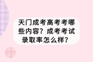 天門成考高考考哪些內(nèi)容？成考考試錄取率怎么樣？