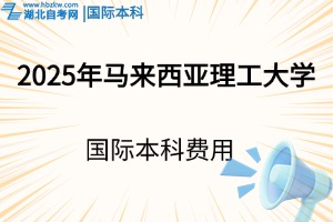 2025年選擇馬來西亞理工大學(xué)國際本科要花多少錢？