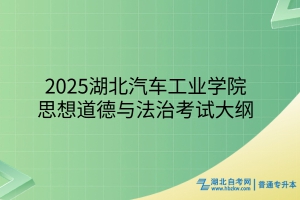 2025年湖北汽車工業(yè)學(xué)院普通專升本思想道德與法治考試大綱