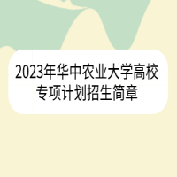 2023年華中農(nóng)業(yè)大學(xué)高校專項計劃招生簡章