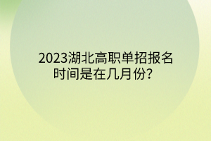 2023湖北高職單招報(bào)名時(shí)間是在幾月份？