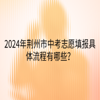 2024年荊州市中考志愿填報具體流程有哪些？