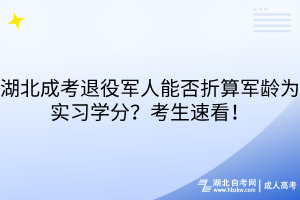 湖北成考退役軍人能否折算軍齡為實習學分？考生速看！