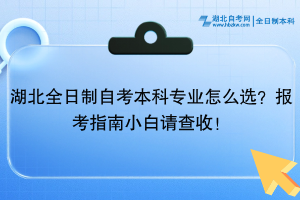 湖北全日制自考本科專業(yè)怎么選？報考指南小白請查收！