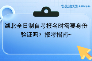 湖北全日制自考報(bào)名時需要身份驗(yàn)證嗎？報(bào)考指南~