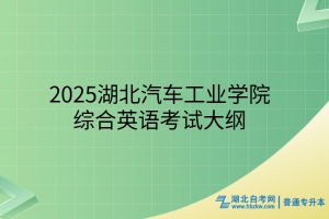 2025年湖北汽車工業(yè)學(xué)院普通專升本綜合英語考試大綱