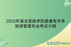 2025年湖北恩施學(xué)院普通專升本旅游管理專業(yè)考試大綱
