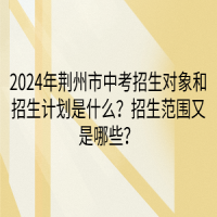 2024年荊州市中考招生對象和招生計劃是什么？招生范圍又是哪些？