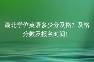 湖北學位英語多少分及格？及格分數(shù)及報名時間！