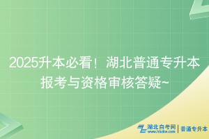 2025升本必看！湖北普通專升本報考與資格審核答疑~