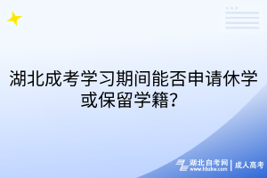 湖北成考學(xué)習(xí)期間能否申請(qǐng)休學(xué)或保留學(xué)籍？