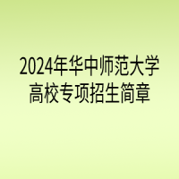 2024年華中師范大學(xué)高校專項計劃招生簡章