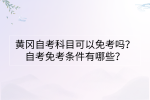 黃岡自考科目可以免考嗎？自考免考條件有哪些？