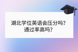 湖北學(xué)位英語會壓分嗎？通過率高嗎？