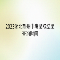 2023湖北荊州中考錄取結(jié)果查詢時(shí)間