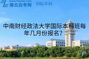中南財經(jīng)政法大學國際本科班每年幾月份報名？