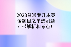2023普通專(zhuān)升本英語(yǔ)題目之單選刷題？帶解析和考點(diǎn)！