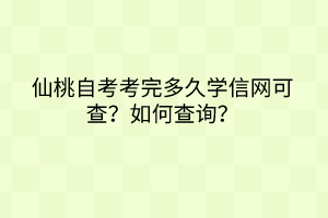 仙桃自考考完多久學(xué)信網(wǎng)可查？如何查詢？