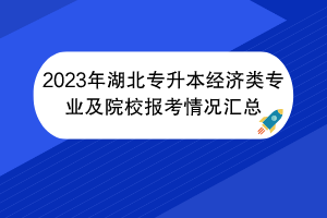 2023年湖北專升本經濟類專業(yè)及院校報考情況匯總