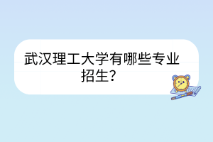 武漢理工大學(xué)有哪些專業(yè)招生？