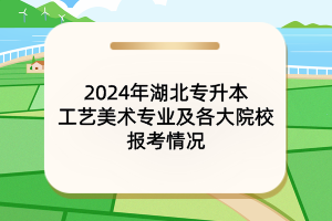 2024年湖北專升本工藝美術(shù)專業(yè)及各大院校報(bào)考情況
