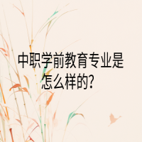 中職學(xué)前教育專(zhuān)業(yè)是怎么樣的？