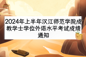 2024年上半年漢江師范學(xué)院成教學(xué)士學(xué)位外語(yǔ)水平考試成績(jī)通知