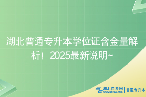 湖北普通專升本學(xué)位證含金量解析！2025最新說明~