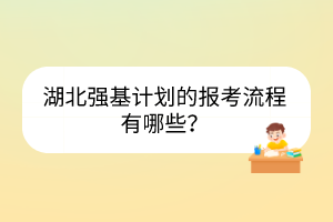 湖北強(qiáng)基計(jì)劃的報(bào)考流程有哪些？