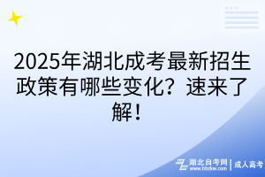 2025年湖北成考最新招生政策有哪些變化？速來了解！