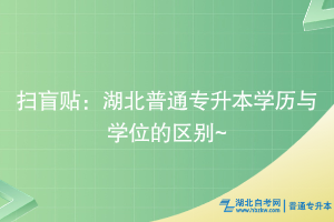 掃盲貼：湖北普通專升本學(xué)歷與學(xué)位的區(qū)別~