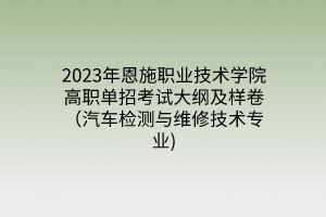 2023年恩施職業(yè)技術(shù)學(xué)院高職單招考試大綱及樣卷（汽車檢測與維修技術(shù)專業(yè))