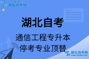 湖北自考通信工程專(zhuān)業(yè)停考專(zhuān)升本專(zhuān)業(yè)課程頂替表_停考專(zhuān)業(yè)代碼_停考專(zhuān)業(yè)頂替_停考專(zhuān)業(yè)