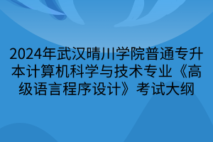 2024年武漢晴川學(xué)院普通專升本計(jì)算機(jī)科學(xué)與技術(shù)專業(yè)《高級(jí)語言程序設(shè)計(jì)》考試大綱