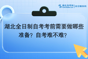 湖北全日制自考考前需要做哪些準(zhǔn)備？自考難不難？